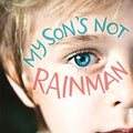 My Son's Not Rainman: One Man, One Boy, a Million Adventures
