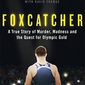 Foxcatcher. A True Story of Murder, Madness, and the Quest for Olympic Gold