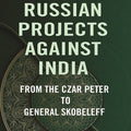 Russian Projects Against India: From the Czar Peter to General Skobeleff - Gyan Books