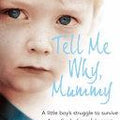 Tell Me Why, Mummy: A Little Boy's Struggle to Survive, a Mother's Shameful Secret