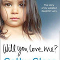 Will You Love Me?: Lucy's Story: The Heartbreaking True Story of My Adopted Daughter and Her Desperate Search for a Loving Home