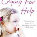 Crying for Help: The Shocking True Story of a Damaged Girl with a Dark Past