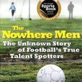 The Nowhere Men: The Unknown Story of Football's True Talent Spotters