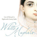White Mughals: Love and Betrayal in Eighteenth-Century India