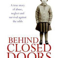 Behind Closed Doors: A True Story of Abuse, Neglect and Survival Against the Odds