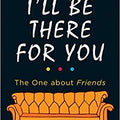 I'll Be There For You: With brand new bonus chapter. (Friends)