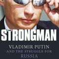 The Strongman: Vladimir Putin and the Struggle for Russia