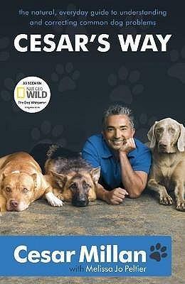 Cesar&apos;s Way: The Natural, Everyday Guide to Understanding and Correcting Common Dog Problems