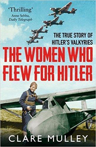 The Women Who Flew for Hitler: The True Story of Hitler&apos;s Valkyries