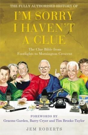 The Fully Authorised History of I&apos;m Sorry I Haven&apos;t a Clue: The Clue Bible from Footlights to Mornington Crescent