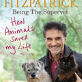 How Animals Saved My Life: Being the Supervet