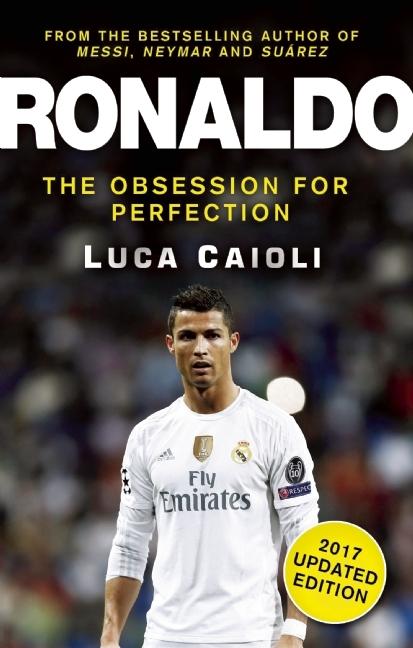 Ronaldo – 2017 Updated Edition: The Obsession For Perfection (Luca Caioli)