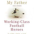 My Father and Other Working Class Football Heroes