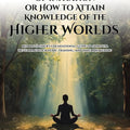 The Way Of Initiation Or How To Attain Knowledge Of The Higher Worlds : Rudolf Steiner’S Foundational Guide To Spiritual Development, Esoteric ... Awakening (Rudolf Steiner'S Esoteric Works)