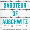 The Saboteur of Auschwitz: The Inspiring True Story of a British Soldier Imprisoned in Auschwitz