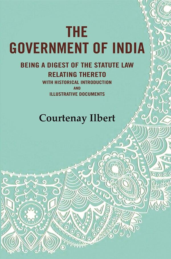 The government of India: being a digest of the statute law relating thereto with Historical Introduction and Illustrative Documents - Gyan Books