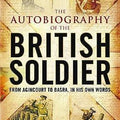 The Autobiography of the British Soldier: From Agincourt to Basra, in His Own Words
