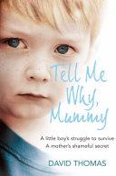 Tell Me Why, Mummy: A Little Boy's Struggle to Survive, a Mother's Shameful Secret