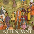 Attendant Lords: Bairam Khan and Abdur Rahim : Courtiers & Poets in Mughal India