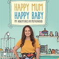 Happy Mum, Happy Baby: My adventures into motherhood