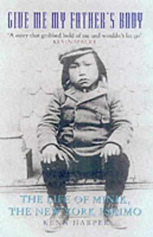 Give Me My Father&apos;s Body : The Life of Minik, the New York Eskimo