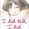 I Did Tell, I Did: The True Story of a Little Girl Betrayed by Those Who Should Have Loved Her