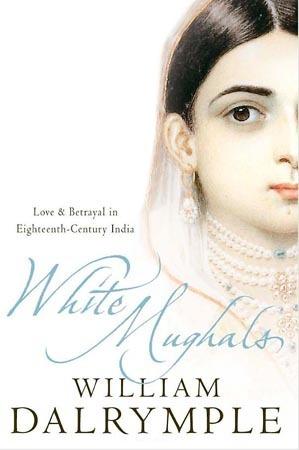 White Mughals: Love and Betrayal in Eighteenth-Century India